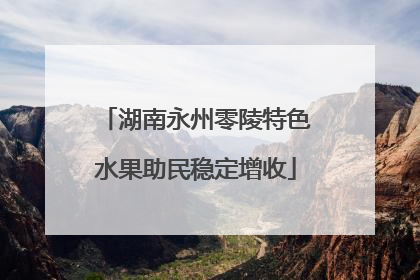 湖南永州零陵特色水果助民稳定增收