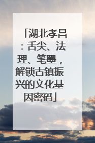 湖北孝昌：舌尖、法理、笔墨，解锁古镇振兴的文化基因密码