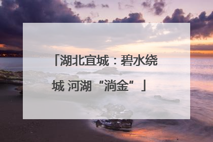 湖北宜城：碧水绕城 河湖“淌金”