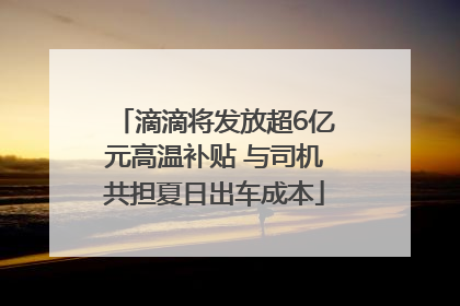 滴滴将发放超6亿元高温补贴 与司机共担夏日出车成本
