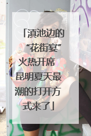 滇池边的“花街宴”火热开席 昆明夏天最潮的打开方式来了