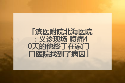 滨医附院北海医院：义诊现场 腹痛40天的他终于在家门口医院找到了病因