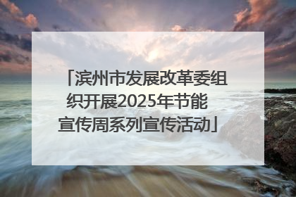 滨州市发展改革委组织开展2025年节能宣传周系列宣传活动