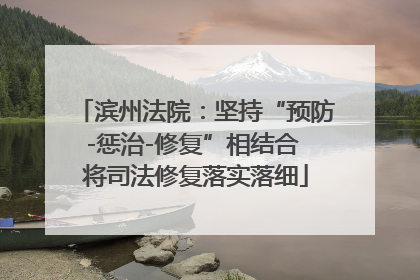 滨州法院：坚持“预防-惩治-修复”相结合 将司法修复落实落细