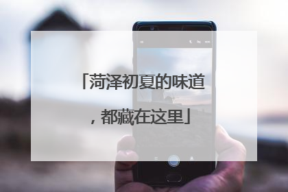 菏泽初夏的味道，都藏在这里