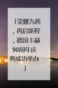 荣耀九秩，再启新程，德国卡赫90周年庆典成功举办