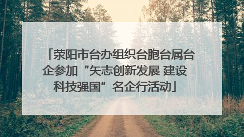 荥阳市台办组织台胞台属台企参加“矢志创新发展 建设科技强国”名企行活动