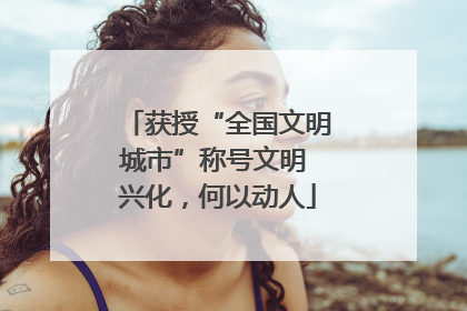 获授“全国文明城市”称号文明 兴化，何以动人