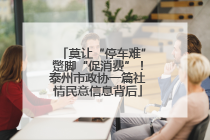 莫让“停车难”蹩脚“促消费”！泰州市政协一篇社情民意信息背后