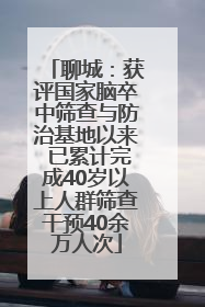 聊城：获评国家脑卒中筛查与防治基地以来 已累计完成40岁以上人群筛查干预40余万人次