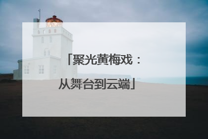 聚光黄梅戏：从舞台到云端