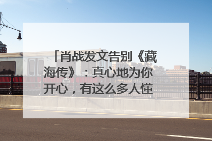 肖战发文告别《藏海传》：真心地为你开心，有这么多人懂你，导演回应“是否有第二季”