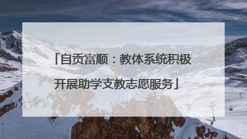 自贡富顺：教体系统积极开展助学支教志愿服务