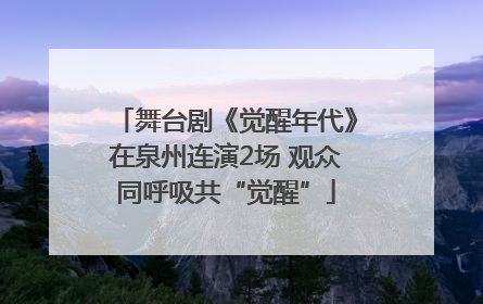 舞台剧《觉醒年代》在泉州连演2场 观众同呼吸共“觉醒”
