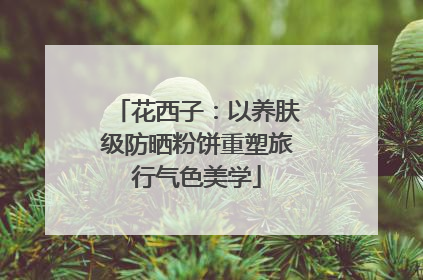 花西子：以养肤级防晒粉饼重塑旅行气色美学