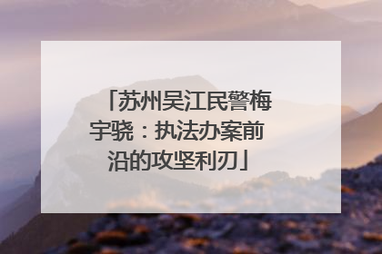 苏州吴江民警梅宇骁：执法办案前沿的攻坚利刃
