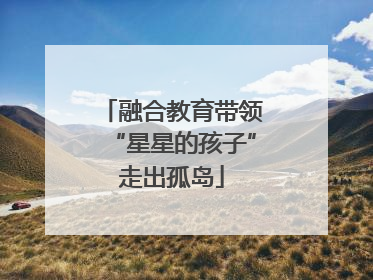 融合教育带领“星星的孩子”走出孤岛