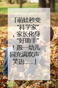萌娃秒变“科学家”，家长化身“好助手”！愚一幼儿园充满欢声笑语……