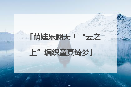 萌娃乐翻天！“云之上”编织童真绮梦