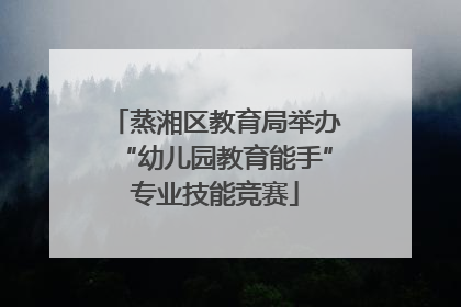 蒸湘区教育局举办“幼儿园教育能手”专业技能竞赛