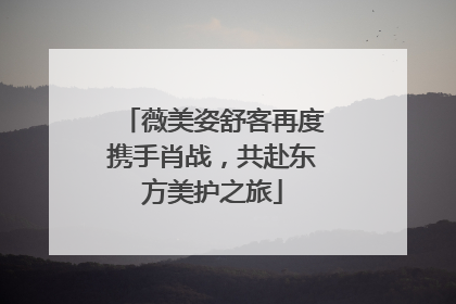 薇美姿舒客再度携手肖战，共赴东方美护之旅