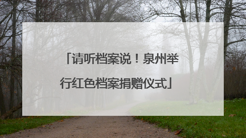 请听档案说！泉州举行红色档案捐赠仪式