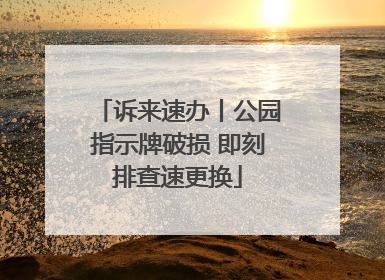 诉来速办丨公园指示牌破损 即刻排查速更换