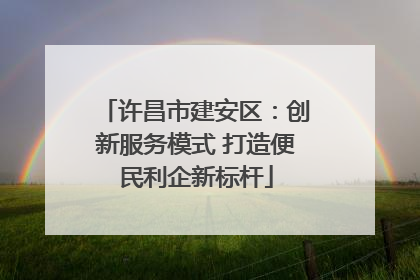 许昌市建安区：创新服务模式 打造便民利企新标杆