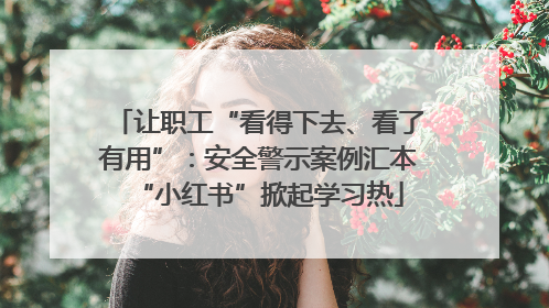 让职工“看得下去、看了有用”：安全警示案例汇本“小红书”掀起学习热
