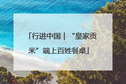 行进中国｜“皇家贡米”端上百姓餐桌