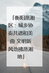 衡阳蒸湘区：城乡协奏共谱和美曲 文明新风劲拂蒸湘地