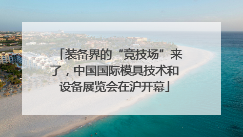 装备界的“竞技场”来了，中国国际模具技术和设备展览会在沪开幕