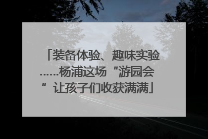 装备体验、趣味实验……杨浦这场“游园会”让孩子们收获满满