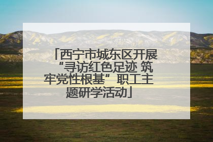 西宁市城东区开展“寻访红色足迹 筑牢党性根基”职工主题研学活动