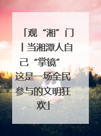 观“湘”门丨当湘潭人自己“掌镜” 这是一场全民参与的文明狂欢