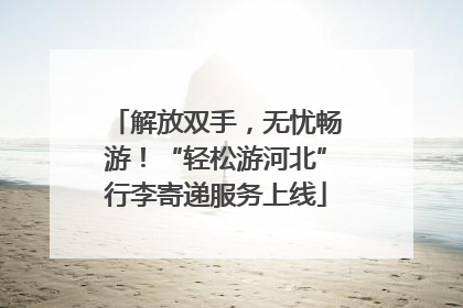 解放双手，无忧畅游！“轻松游河北”行李寄递服务上线