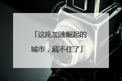 这座加速崛起的城市，藏不住了