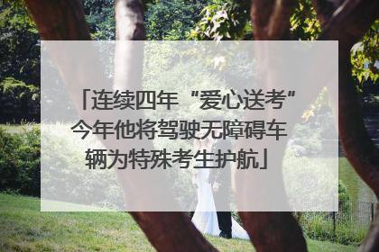 连续四年“爱心送考” 今年他将驾驶无障碍车辆为特殊考生护航