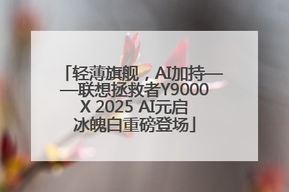 轻薄旗舰，AI加持——联想拯救者Y9000X 2025 AI元启冰魄白重磅登场