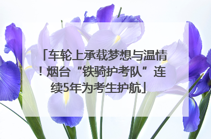 车轮上承载梦想与温情！烟台“铁骑护考队”连续5年为考生护航
