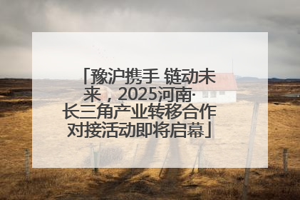 豫沪携手 链动未来，2025河南·长三角产业转移合作对接活动即将启幕
