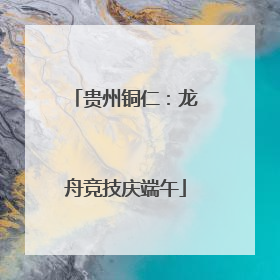 贵州铜仁：龙舟竞技庆端午