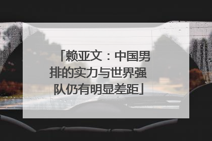 赖亚文：中国男排的实力与世界强队仍有明显差距