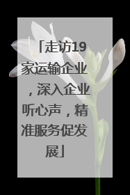 走访19家运输企业，深入企业听心声，精准服务促发展