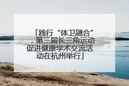 践行“体卫融合”，第三届长三角运动促进健康学术交流活动在杭州举行