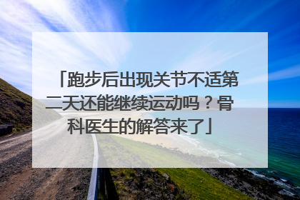 跑步后出现关节不适第二天还能继续运动吗？骨科医生的解答来了