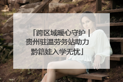 跨区域暖心守护｜贵州驻温劳务站助力黔籍娃入学无忧