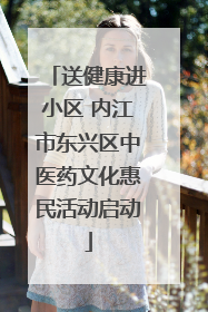 送健康进小区 内江市东兴区中医药文化惠民活动启动