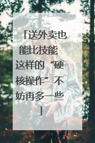 送外卖也能比技能 这样的“硬核操作”不妨再多一些