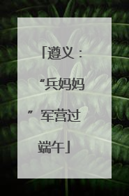 遵义：“兵妈妈”军营过端午